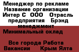 Менеджер по рекламе › Название организации ­ Интер-С, ООО › Отрасль предприятия ­ Брэнд-менеджмент › Минимальный оклад ­ 1 - Все города Работа » Вакансии   . Крым,Ялта